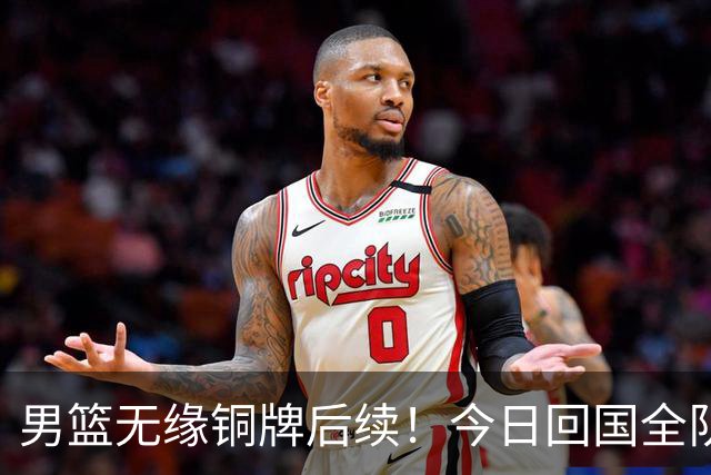 男篮无缘铜牌后续！今日回国全队写检讨未提领导，备战经费也公布
