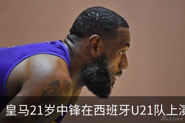 皇马21岁中锋在西班牙U21队上演五子登科之后，火速蹿升，顶替前巴萨球星，入选西班牙国家队！