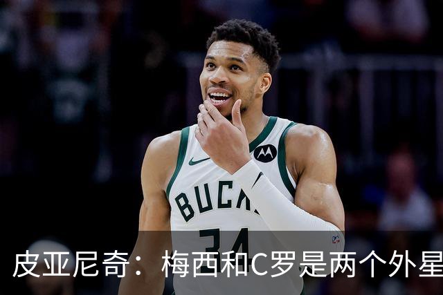 皮亚尼奇：梅西和C罗是两个外星人，二选一的话我选梅西