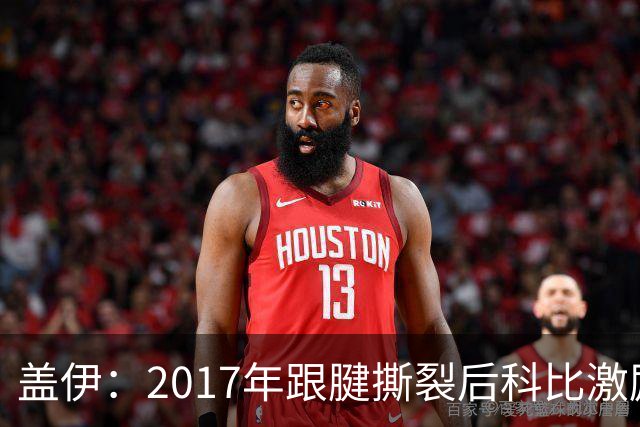 盖伊：2017年跟腱撕裂后科比激励我把伤疤当做荣誉勋章