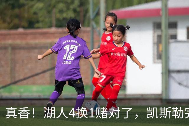 真香！湖人4换1赌对了，凯斯勒完美首秀，复刻张伯伦奥尼尔神迹