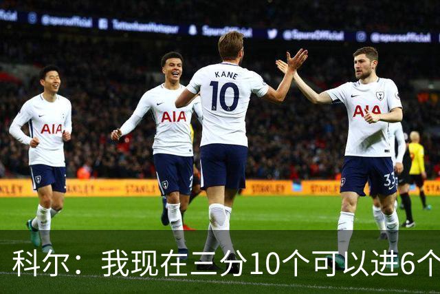 科尔：我现在三分10个可以进6个 球员时期没人防10个能进八九个