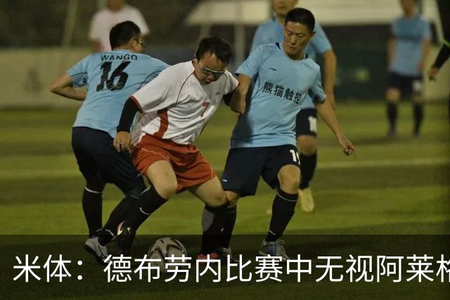 米体：德布劳内比赛中无视阿莱格里要求，双方关系紧张