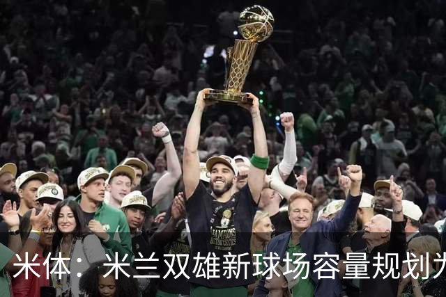 米体：米兰双雄新球场容量规划为71500个，包含超13000个高端席位