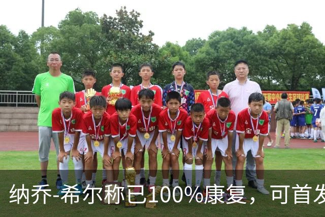 纳乔-希尔称已100%康复，可首发迎战赫罗纳