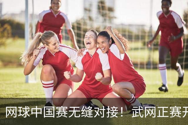 网球中国赛无缝对接！武网正赛开拍，王欣瑜PK王曦雨，施晗挑战伊埃拉