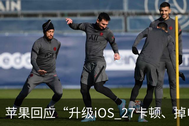 苹果回应“升级iOS 27卡顿、掉电快”：不建议iPhone 13以下更新