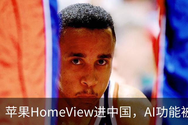 苹果HomeView进中国，AI功能被剥离