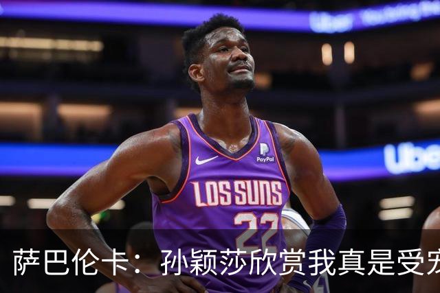 萨巴伦卡：孙颖莎欣赏我真是受宠若惊，希望未来可以与她见面