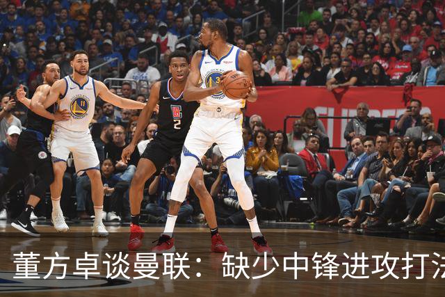 董方卓谈曼联：缺少中锋进攻打法滞涩，发挥速度优势是重中之重