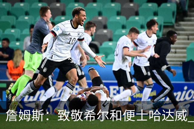 詹姆斯：致敬希尔和便士哈达威 他们是我最喜欢的球员