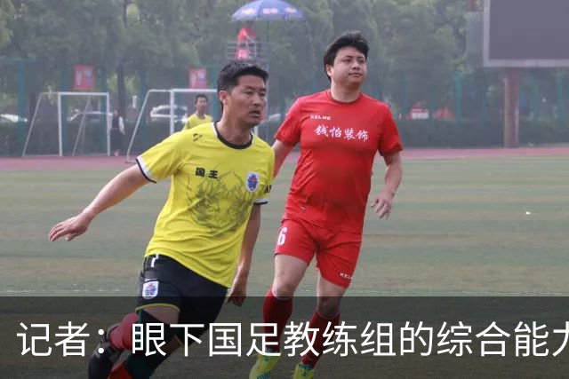 记者：眼下国足教练组的综合能力和执教经验值完全不够用