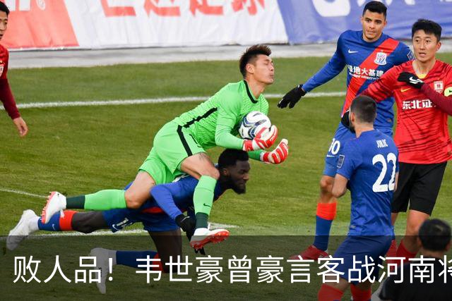 败人品！韦世豪曾豪言客战河南将冠军带回家 结果蓉城1平2负