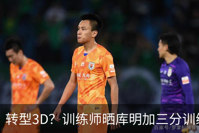 转型3D？训练师晒库明加三分训练集锦 接球就投连续命中