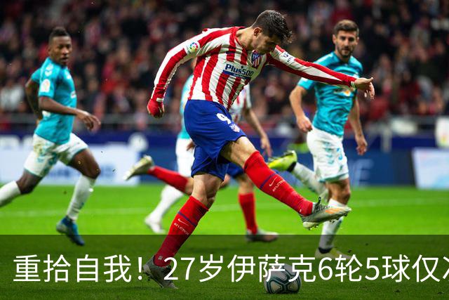 重拾自我！27岁伊萨克6轮5球仅次于哈兰德，上赛季1.4亿身价3连跌