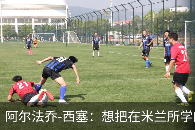 阿尔法乔-西塞：想把在米兰所学的带到意大利U21