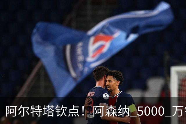 阿尔特塔钦点！阿森纳 5000 万锁定全能飞翼！英超死敌也来抢