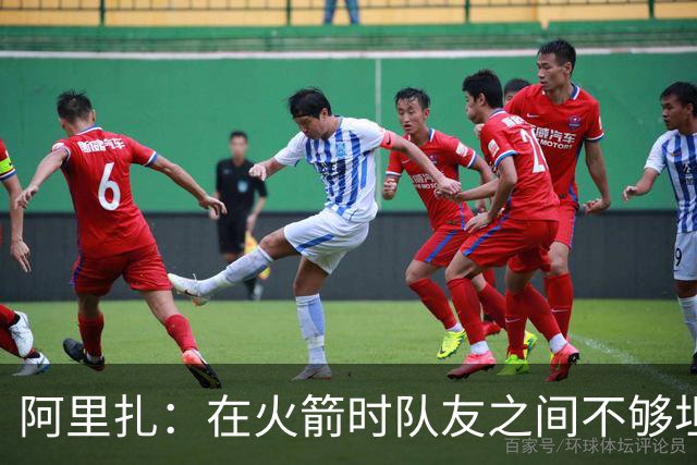阿里扎：在火箭时队友之间不够坦诚 保罗因直言不讳没少吃亏