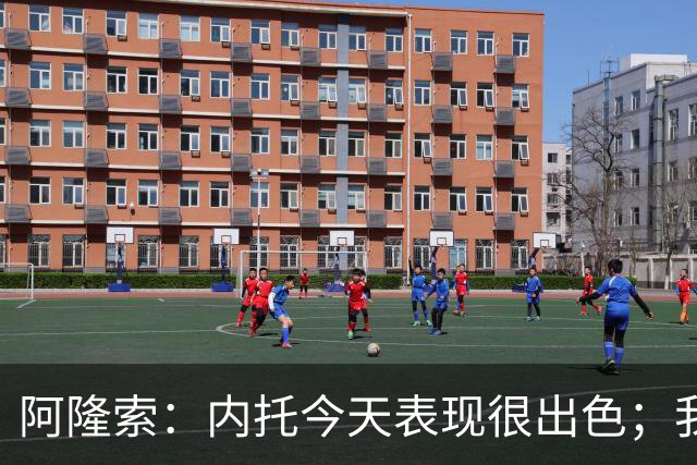 阿隆索：内托今天表现很出色；我们需要更多这样的零封