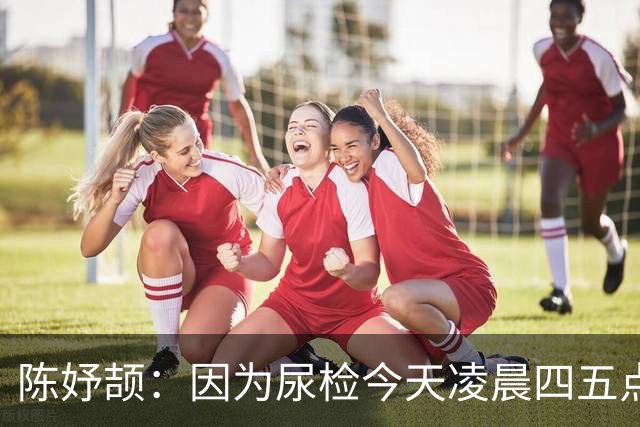 陈妤颉：因为尿检今天凌晨四五点才睡 200米高手太多目标保五争三