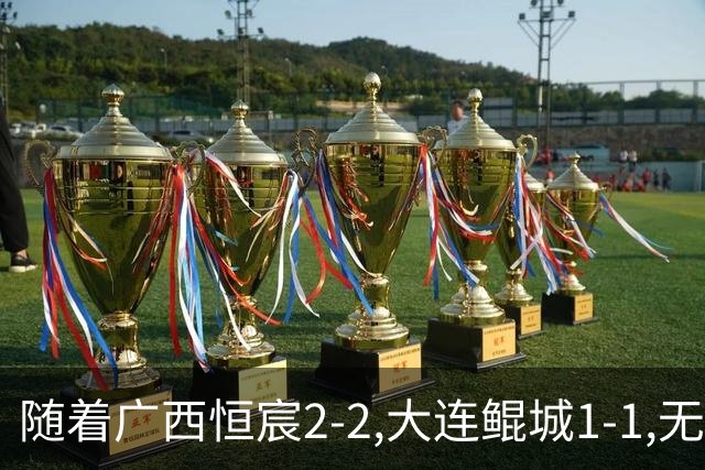 随着广西恒宸2-2,大连鲲城1-1,无锡吴钩0-2,中甲最新积分榜出炉