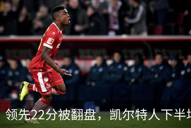 领先22分被翻盘，凯尔特人下半场净负21分