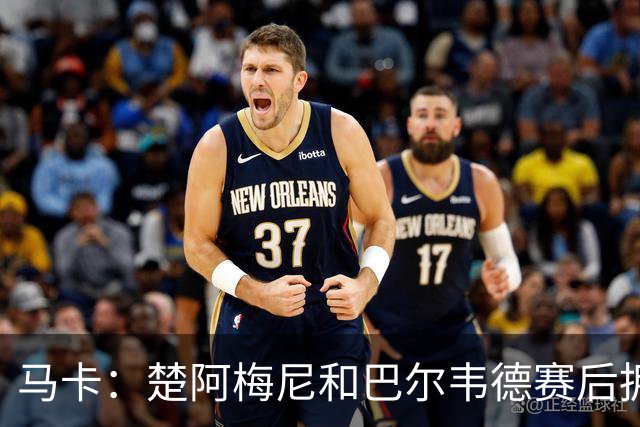 马卡：楚阿梅尼和巴尔韦德赛后拥抱，两人关系已修复