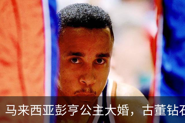 马来西亚彭亨公主大婚，古董钻石王冠耀眼，英国新郎穿马来服惊艳