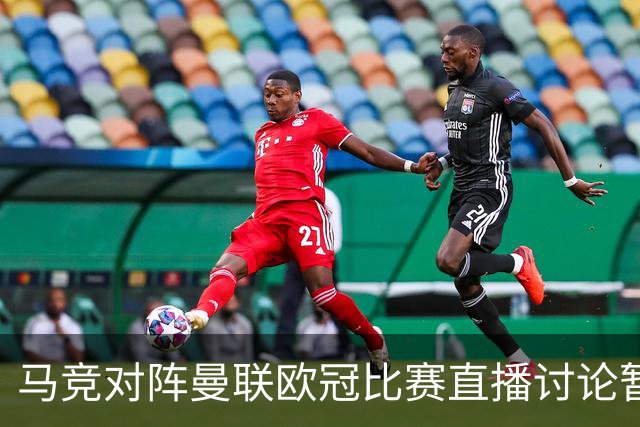 马竞对阵曼联欧冠比赛直播讨论暂不可用