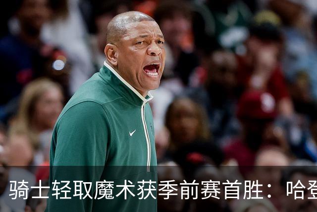 骑士轻取魔术获季前赛首胜：哈登复出26分钟24分 班凯罗10中1