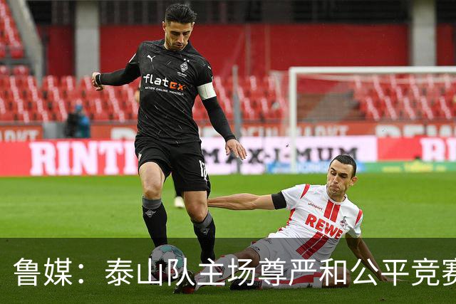 鲁媒：泰山队主场尊严和公平竞赛分量不轻，蓉城想拿分绝非易事