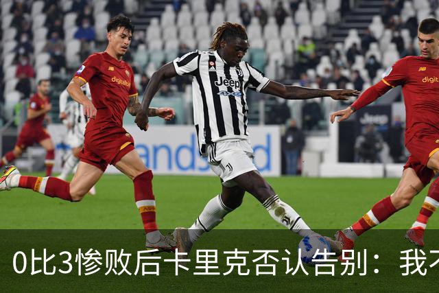 0比3惨败后卡里克否认告别：我不知道接下来会怎样