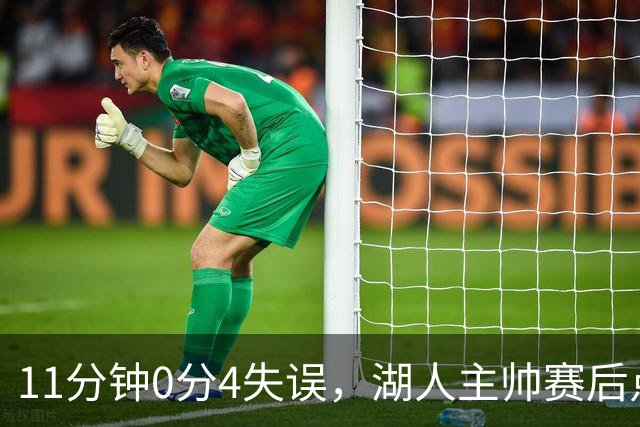 11分钟0分4失误，湖人主帅赛后点名三人：他必须准备好