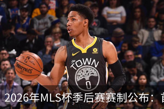 2026年MLS杯季后赛赛制公布：首轮三场两胜制，其余轮次单场淘汰