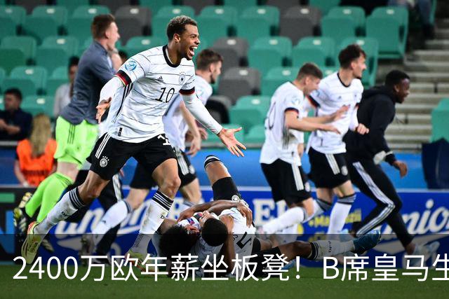 2400万欧年薪坐板凳！B席皇马生涯遭遇滑铁卢