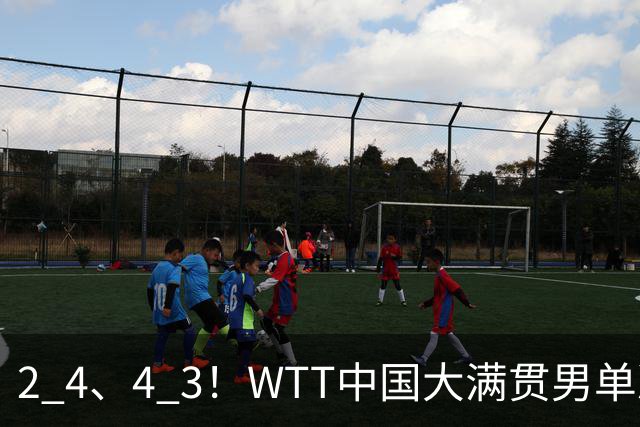 2 4、4 3！WTT中国大满贯男单决赛：林昀儒对阵松岛辉空，国乒未能晋级