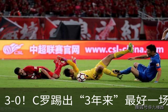 3-0！C罗踢出“3年来”最好一场，并打进一球，系“门前捡漏”