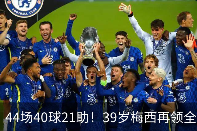 44场40球21助！39岁梅西再领全场最佳，2026年他在逆生长