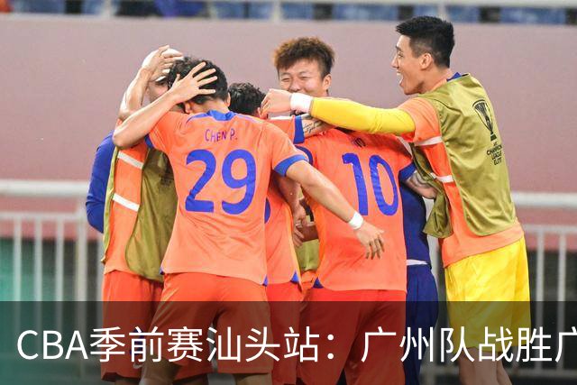 CBA季前赛汕头站：广州队战胜广东队