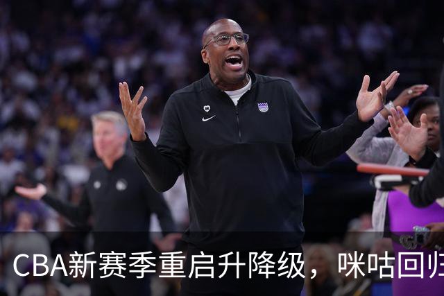 CBA新赛季重启升降级，咪咕回归全场次直播
