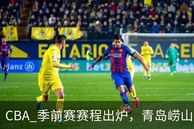 CBA 季前赛赛程出炉，青岛崂山啤酒出征绍兴新昌赛区