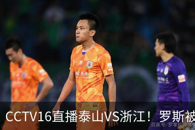 CCTV16直播泰山VS浙江！罗斯被穆斯卡特教育了，唐田往伤口再撒一把盐？