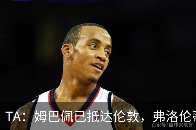 TA：姆巴佩已抵达伦敦，弗洛伦蒂诺将不会出席金球奖颁奖典礼