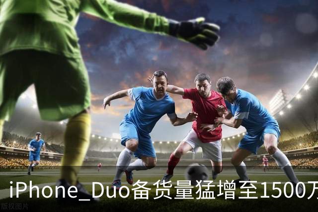 iPhone Duo备货量猛增至1500万台：苹果对首款折叠屏底气十足